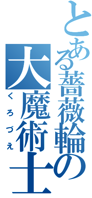 とある薔薇輪の大魔術士（くろづえ）