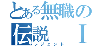 とある無職の伝説　Ⅰ（レジェンド）