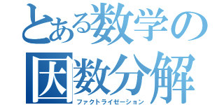 とある数学の因数分解（ファクトライゼーション）