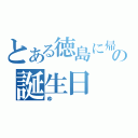 とある徳島に帰った男の誕生日（ゆ）