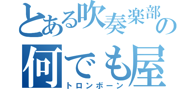 とある吹奏楽部の何でも屋（トロンボーン）