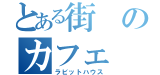 とある街のカフェ（ラビットハウス）