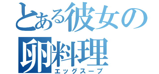 とある彼女の卵料理（エッグスープ）