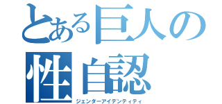 とある巨人の性自認（ジェンダーアイデンティティ）