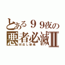 とある９９夜の悪者必滅Ⅱ（対応し新規　）