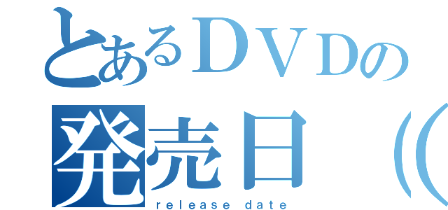 とあるＤＶＤの発売日（　　　）（ｒｅｌｅａｓｅ ｄａｔｅ）