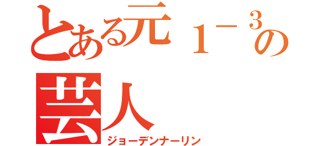 とある元１－３の芸人（ジョーデンナーリン）