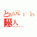 とある元１－３の芸人（ジョーデンナーリン）