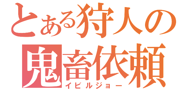 とある狩人の鬼畜依頼（イビルジョー）