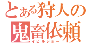 とある狩人の鬼畜依頼（イビルジョー）