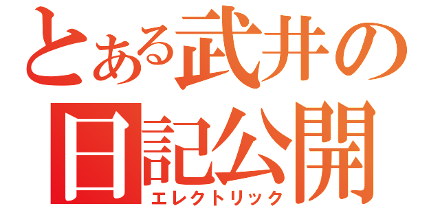 とある武井の日記公開（エレクトリック）