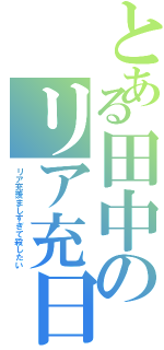 とある田中のリア充日誌（リア充羨ましすぎて殺したい）