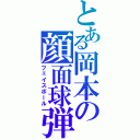 とある岡本の顔面球弾（フェイスボール）