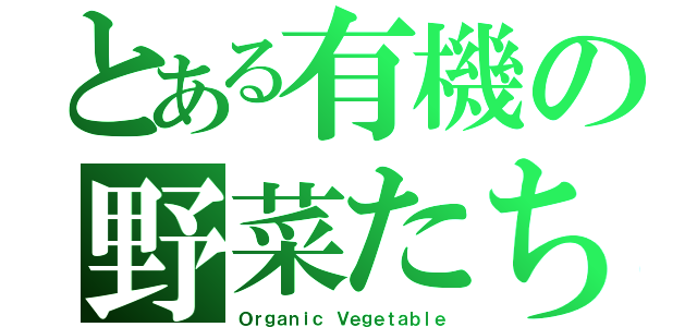 とある有機の野菜たち（Ｏｒｇａｎｉｃ Ｖｅｇｅｔａｂｌｅ）