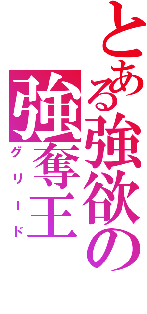 とある強欲の強奪王（グリード）