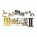 とある物理学者の最強伝説Ⅱ（ハーフライフ）