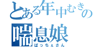 とある年中むきゅ～の喘息娘（ぱっちぇさん）