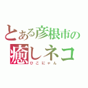 とある彦根市の癒しネコ（ひこにゃん）