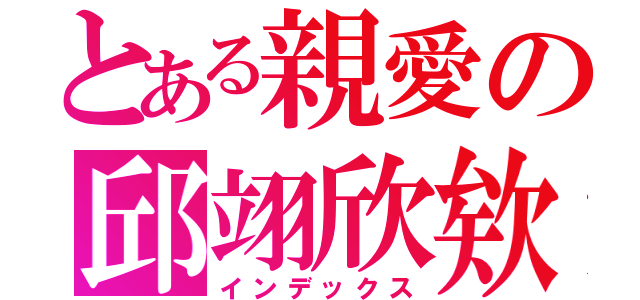 とある親愛の邱翊欣欸（インデックス）