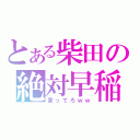 とある柴田の絶対早稲田（言ってろｗｗ）