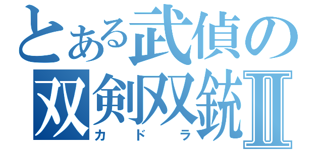 とある武偵の双剣双銃Ⅱ（カドラ）