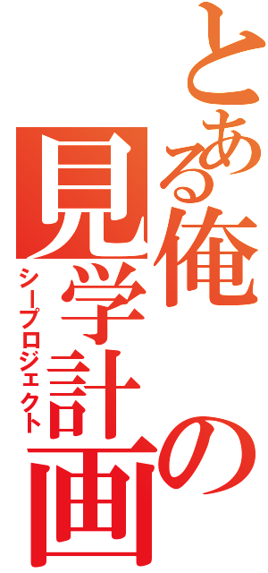 とある俺の見学計画Ⅱ（シープロジェクト）