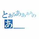 とあるああああああああああああああああああああああああああああああああああああああああああああああのあ（ああああああああああああああああああああああああああああああああ）