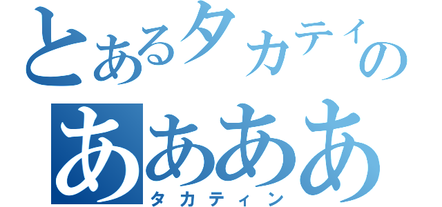 とあるタカティンのあああああああああああ（タカティン）