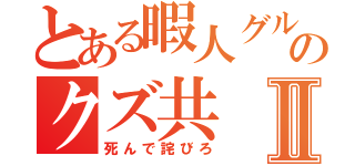 とある暇人グルのクズ共Ⅱ（死んで詫びろ）