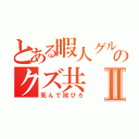 とある暇人グルのクズ共Ⅱ（死んで詫びろ）