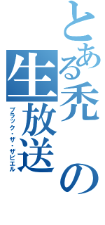 とある禿の生放送（ブラック・ザ・ザビエル）