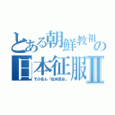 とある朝鮮教祖の日本征服Ⅱ（その名も「総体革命」）