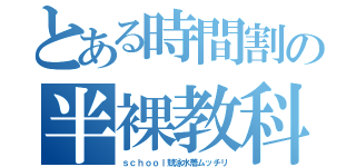 とある時間割の半裸教科（ｓｃｈｏｏｌ競泳水着ムッチリ）