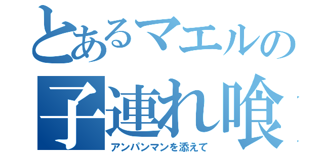 とあるマエルの子連れ喰（アンパンマンを添えて）