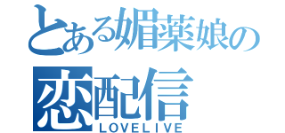 とある媚薬娘の恋配信（ＬＯＶＥＬＩＶＥ）