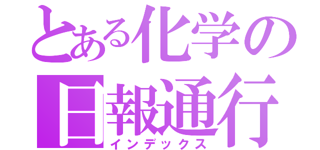 とある化学の日報通行（インデックス）