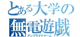 とある大学の無電遊戯（アンプラグドゲーム）