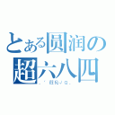 とある圆润の超六八四（．′荭伈√Ｑ．）