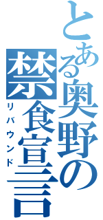 とある奥野の禁食宣言（リバウンド）