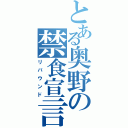 とある奥野の禁食宣言（リバウンド）