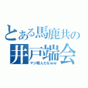 とある馬鹿共の井戸端会議（マジ暇人だなｗｗ）