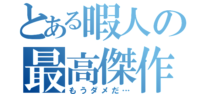 とある暇人の最高傑作（もうダメだ…）