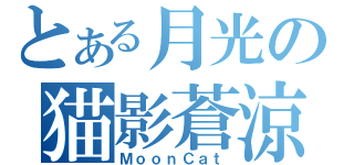 とある月光の猫影蒼涼（ＭｏｏｎＣａｔ）