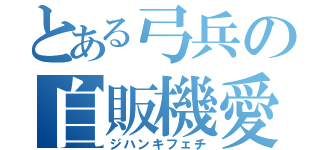 とある弓兵の自販機愛（ジハンキフェチ）