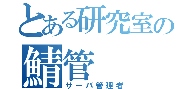 とある研究室の鯖管（サーバ管理者）