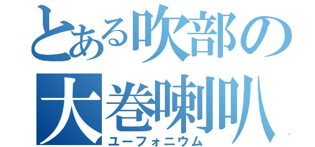 とある吹部の大巻喇叭（ユーフォニウム）