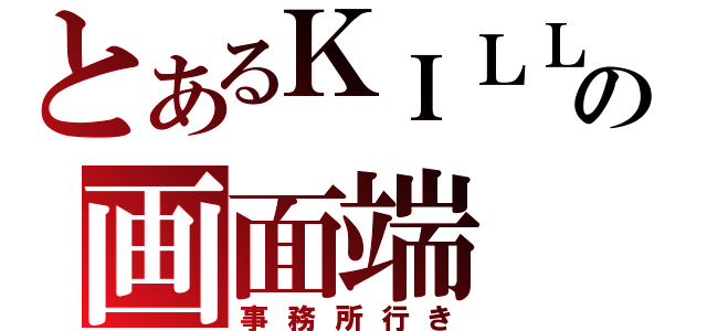 とあるＫＩＬＬの画面端（事務所行き）