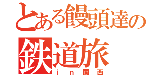 とある饅頭達の鉄道旅（ｉｎ関西）