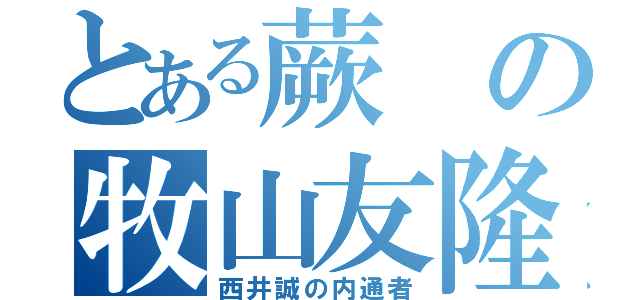 とある蕨の牧山友隆（西井誠の内通者）