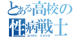 とある高校の性病戦士（コバヤシ リョウタ）